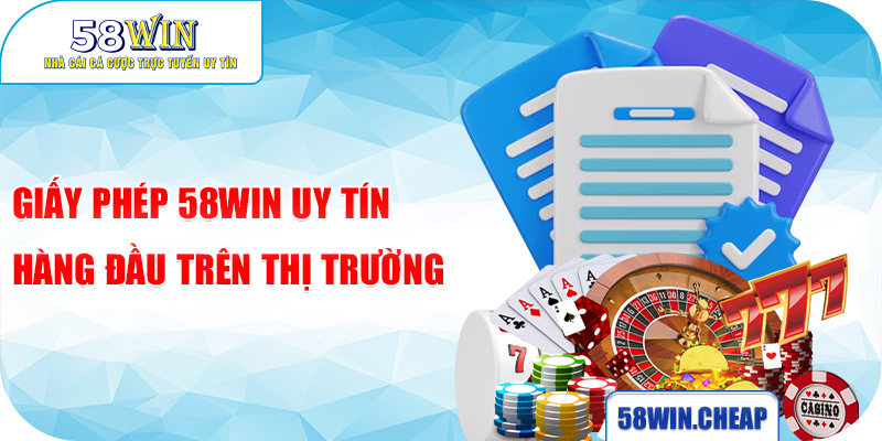 Giấy Phép 58win – Yếu Tố Quyết Định Chất Lượng Và Sự An Toàn Của Nhà Cá 2 Giấy phép 58Win uy tín hàng đầu trên thị trường